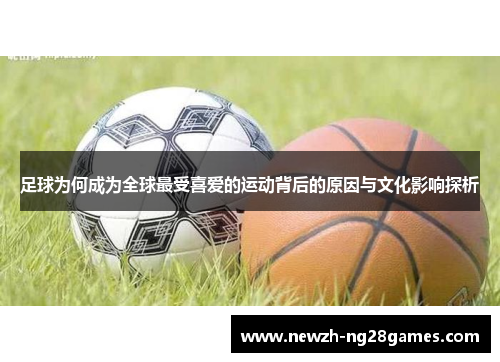 足球为何成为全球最受喜爱的运动背后的原因与文化影响探析 足球为何成为全球最受喜爱的运动背后的原因与文化影响探析
