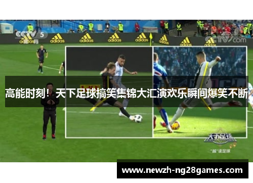 高能时刻!天下足球搞笑集锦大汇演欢乐瞬间爆笑不断 高能时刻!天下足球搞笑集锦大汇演欢乐瞬间爆笑不断