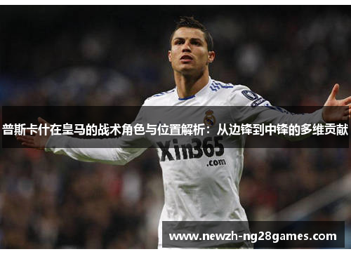 普斯卡什在皇马的战术角色与位置解析:从边锋到中锋的多维贡献 普斯卡什在皇马的战术角色与位置解析:从边锋到中锋的多维贡献