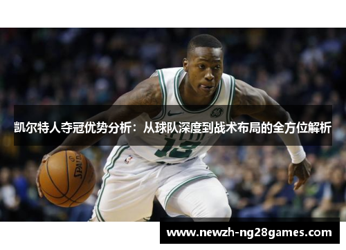 凯尔特人夺冠优势分析:从球队深度到战术布局的全方位解析 凯尔特人夺冠优势分析:从球队深度到战术布局的全方位解析