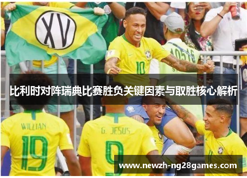 比利时对阵瑞典比赛胜负关键因素与取胜核心解析 比利时对阵瑞典比赛胜负关键因素与取胜核心解析