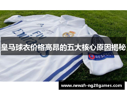 皇马球衣价格高昂的五大核心原因揭秘