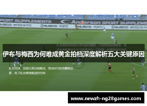 伊布与梅西为何难成黄金拍档深度解析五大关键原因
