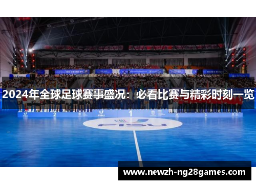 2024年全球足球赛事盛况:必看比赛与精彩时刻一览 2024年全球足球赛事盛况:必看比赛与精彩时刻一览