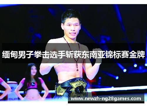 缅甸男子拳击选手斩获东南亚锦标赛金牌 缅甸男子拳击选手斩获东南亚锦标赛金牌