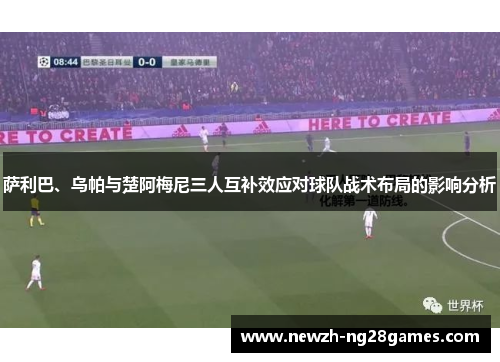 萨利巴、乌帕与楚阿梅尼三人互补效应对球队战术布局的影响分析