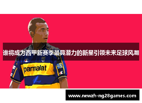 谁将成为西甲新赛季最具潜力的新星引领未来足球风潮