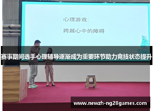 赛事期间选手心理辅导逐渐成为重要环节助力竞技状态提升
