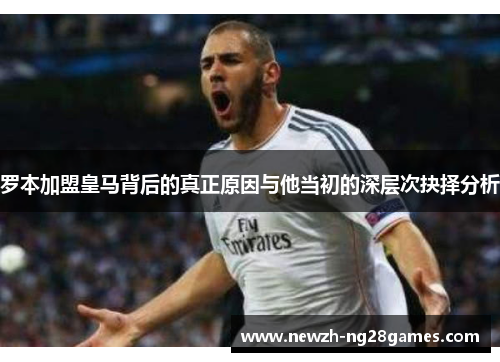 罗本加盟皇马背后的真正原因与他当初的深层次抉择分析