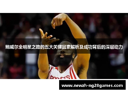 鲍威尔全明星之路的五大关键因素解析及成功背后的深层动力