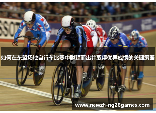 如何在东盟场地自行车比赛中脱颖而出并取得优异成绩的关键策略