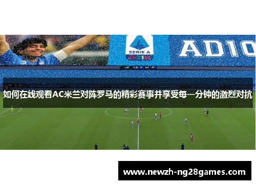 如何在线观看AC米兰对阵罗马的精彩赛事并享受每一分钟的激烈对抗