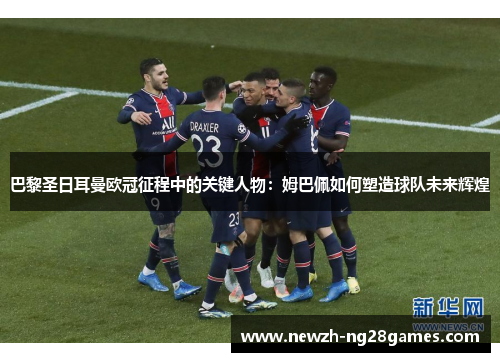 巴黎圣日耳曼欧冠征程中的关键人物:姆巴佩如何塑造球队未来辉煌 巴黎圣日耳曼欧冠征程中的关键人物:姆巴佩如何塑造球队未来辉煌