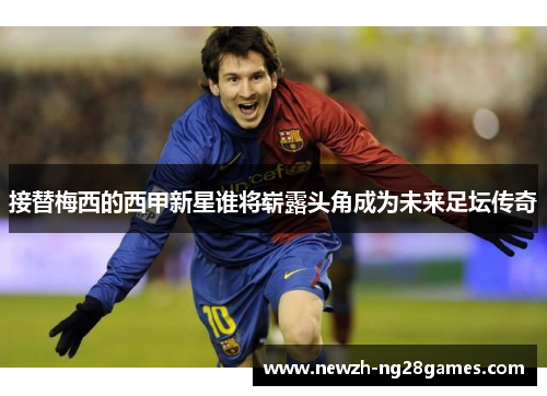 接替梅西的西甲新星谁将崭露头角成为未来足坛传奇