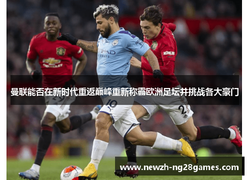 曼联能否在新时代重返巅峰重新称霸欧洲足坛并挑战各大豪门