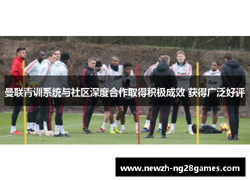 曼联青训系统与社区深度合作取得积极成效 获得广泛好评