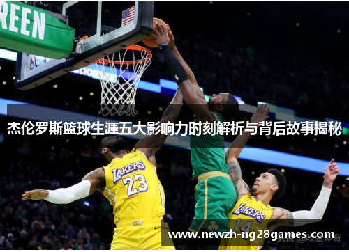 杰伦罗斯篮球生涯五大影响力时刻解析与背后故事揭秘 杰伦罗斯篮球生涯五大影响力时刻解析与背后故事揭秘