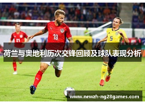 荷兰与奥地利历次交锋回顾及球队表现分析 荷兰与奥地利历次交锋回顾及球队表现分析