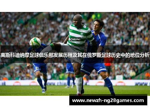 莫斯科迪纳摩足球俱乐部发展历程及其在俄罗斯足球历史中的地位分析