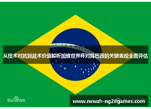 从技术对抗到战术价值解析加维世界杯对阵巴西的关键表现全面评估