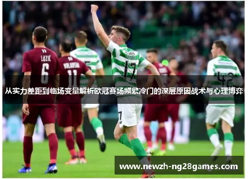 从实力差距到临场变量解析欧冠赛场频繁冷门的深层原因战术与心理博弈
