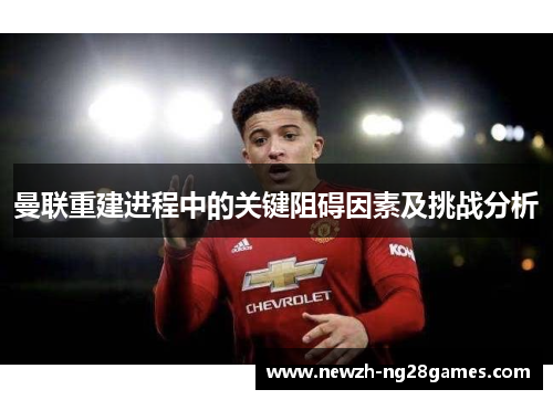 曼联重建进程中的关键阻碍因素及挑战分析 曼联重建进程中的关键阻碍因素及挑战分析