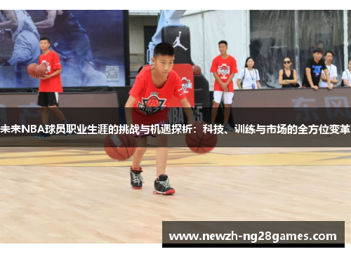 未来NBA球员职业生涯的挑战与机遇探析：科技、训练与市场的全方位变革