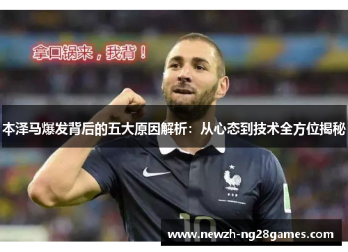 本泽马爆发背后的五大原因解析:从心态到技术全方位揭秘 本泽马爆发背后的五大原因解析:从心态到技术全方位揭秘