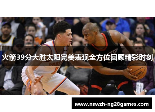 火箭39分大胜太阳完美表现全方位回顾精彩时刻