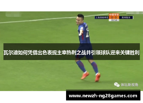 瓦尔迪如何凭借出色表现主宰热刺之战并引领球队迎来关键胜利 瓦尔迪如何凭借出色表现主宰热刺之战并引领球队迎来关键胜利