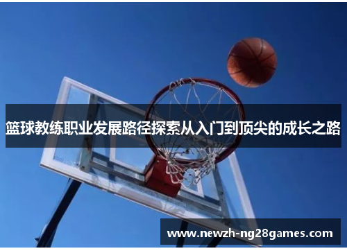 篮球教练职业发展路径探索从入门到顶尖的成长之路 篮球教练职业发展路径探索从入门到顶尖的成长之路