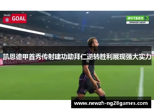 凯恩德甲首秀传射建功助拜仁逆转胜利展现强大实力 凯恩德甲首秀传射建功助拜仁逆转胜利展现强大实力