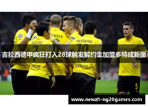 吉拉西德甲疯狂打入28球触发解约金加盟多特成新援