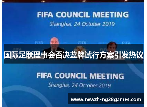 国际足联理事会否决蓝牌试行方案引发热议 国际足联理事会否决蓝牌试行方案引发热议