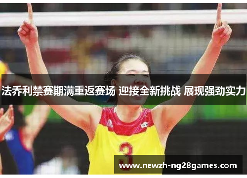 法乔利禁赛期满重返赛场 迎接全新挑战 展现强劲实力 法乔利禁赛期满重返赛场 迎接全新挑战 展现强劲实力