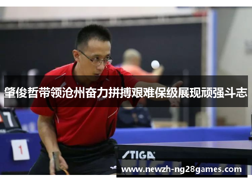 肇俊哲带领沧州奋力拼搏艰难保级展现顽强斗志 肇俊哲带领沧州奋力拼搏艰难保级展现顽强斗志