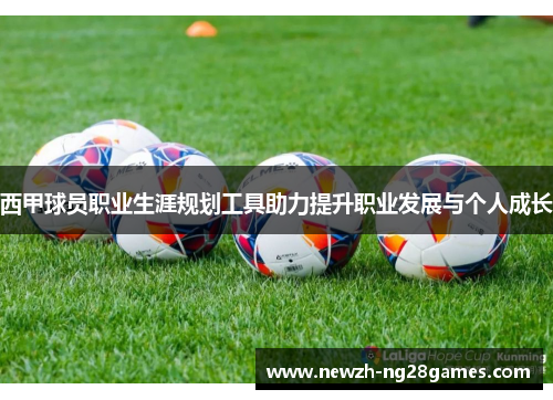 西甲球员职业生涯规划工具助力提升职业发展与个人成长 西甲球员职业生涯规划工具助力提升职业发展与个人成长