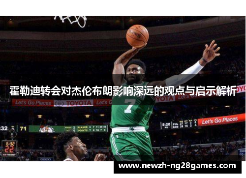 霍勒迪转会对杰伦布朗影响深远的观点与启示解析 霍勒迪转会对杰伦布朗影响深远的观点与启示解析