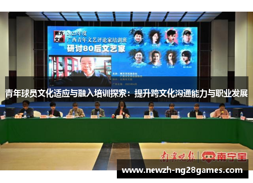 青年球员文化适应与融入培训探索:提升跨文化沟通能力与职业发展 青年球员文化适应与融入培训探索:提升跨文化沟通能力与职业发展