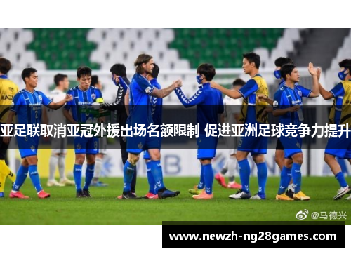 亚足联取消亚冠外援出场名额限制 促进亚洲足球竞争力提升 亚足联取消亚冠外援出场名额限制 促进亚洲足球竞争力提升